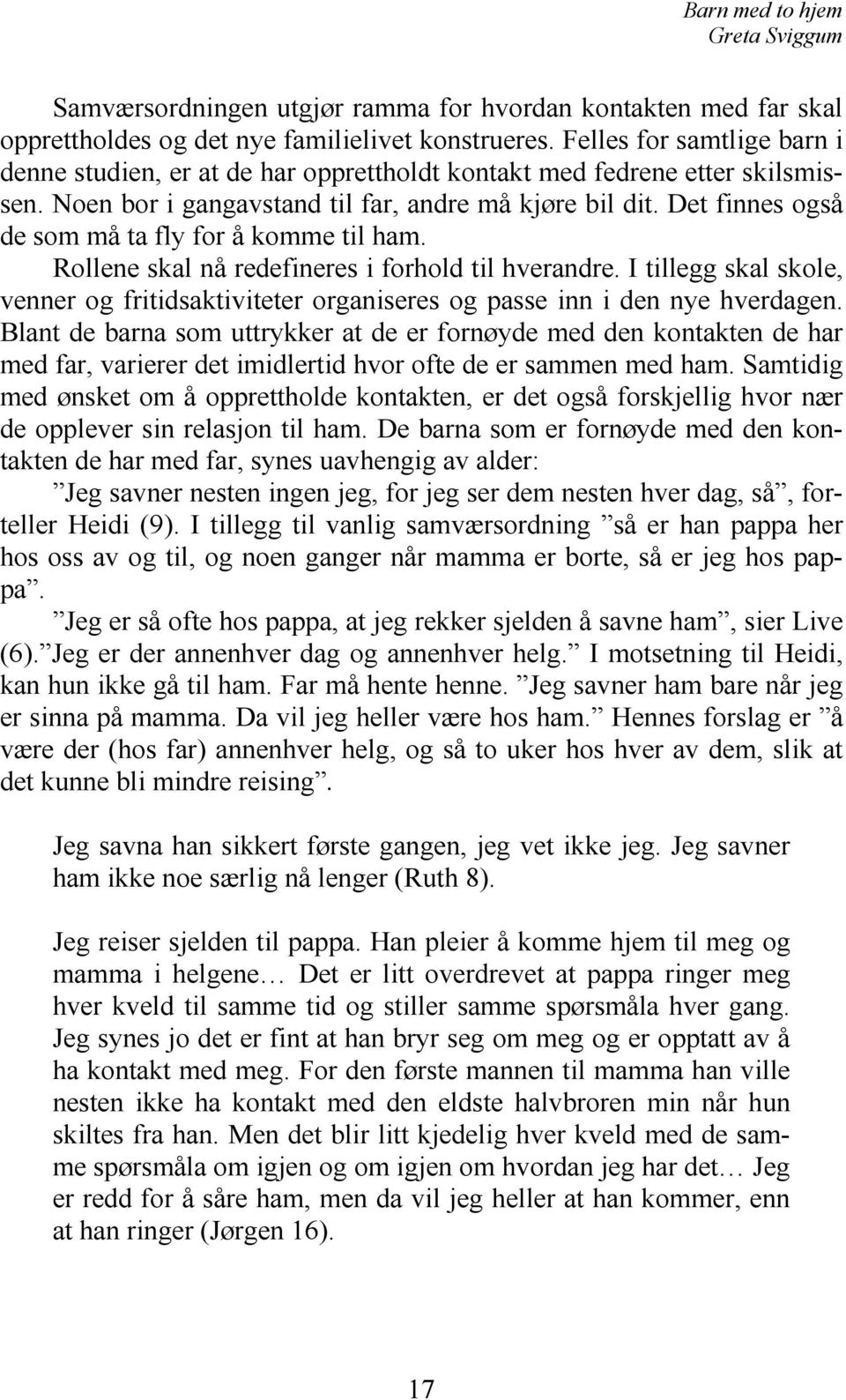 Det finnes også de som må ta fly for å komme til ham. Rollene skal nå redefineres i forhold til hverandre.