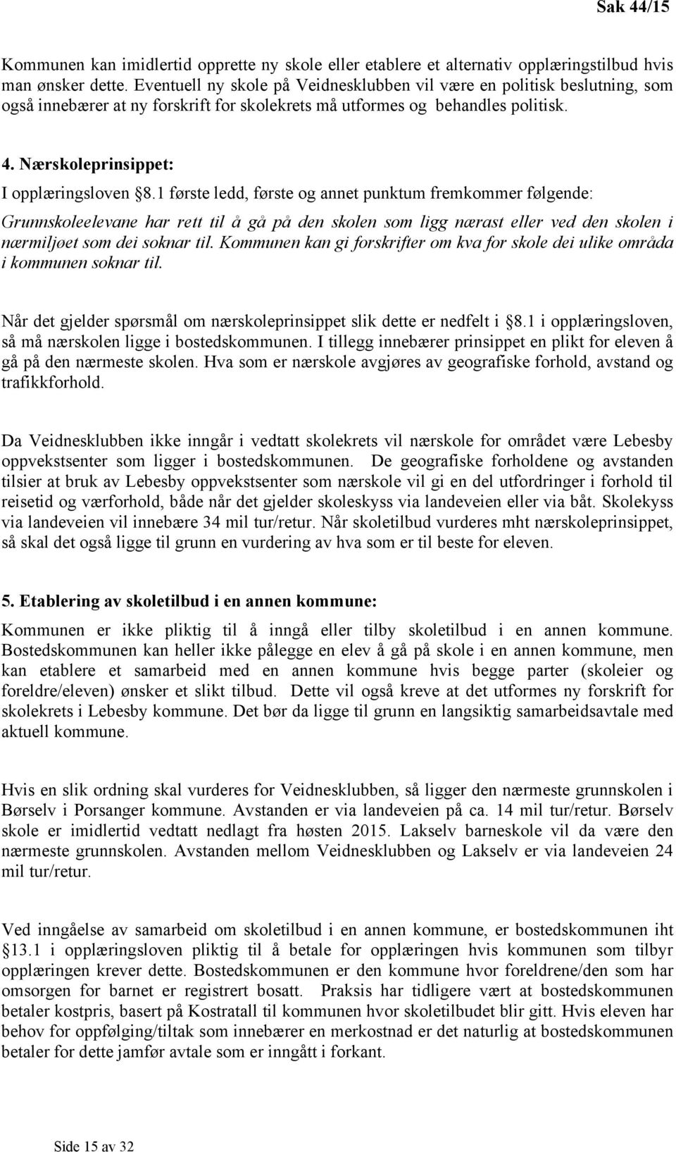 1 første ledd, første og annet punktum fremkommer følgende: Grunnskoleelevane har rett til å gå på den skolen som ligg nærast eller ved den skolen i nærmiljøet som dei soknar til.