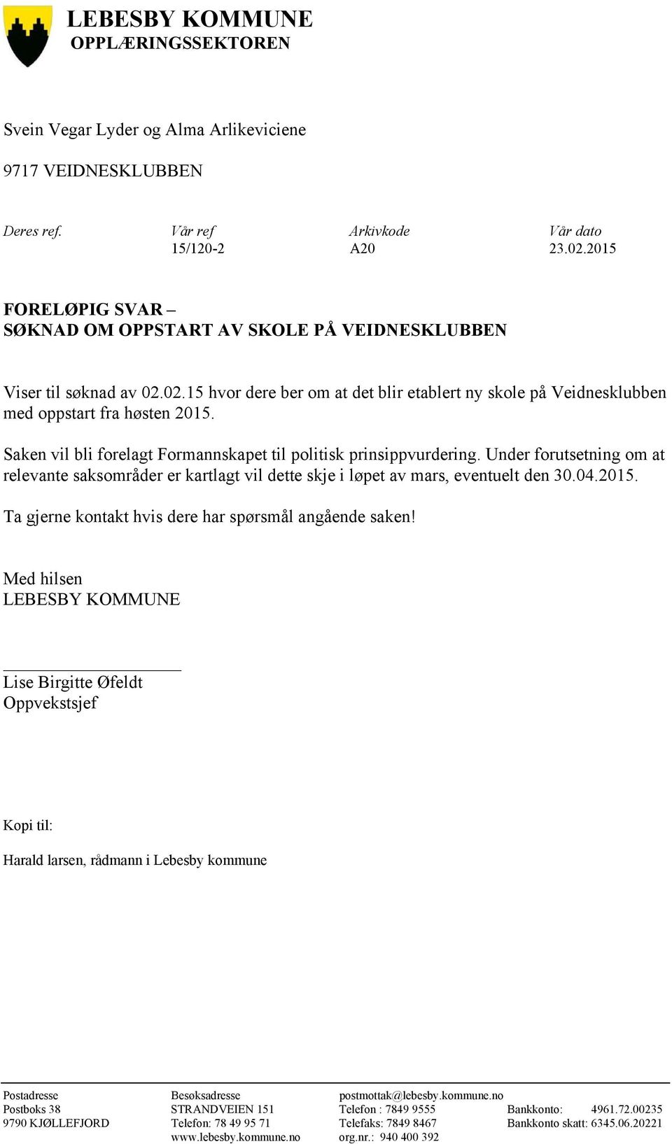 Saken vil bli forelagt Formannskapet til politisk prinsippvurdering. Under forutsetning om at relevante saksområder er kartlagt vil dette skje i løpet av mars, eventuelt den 30.04.2015.