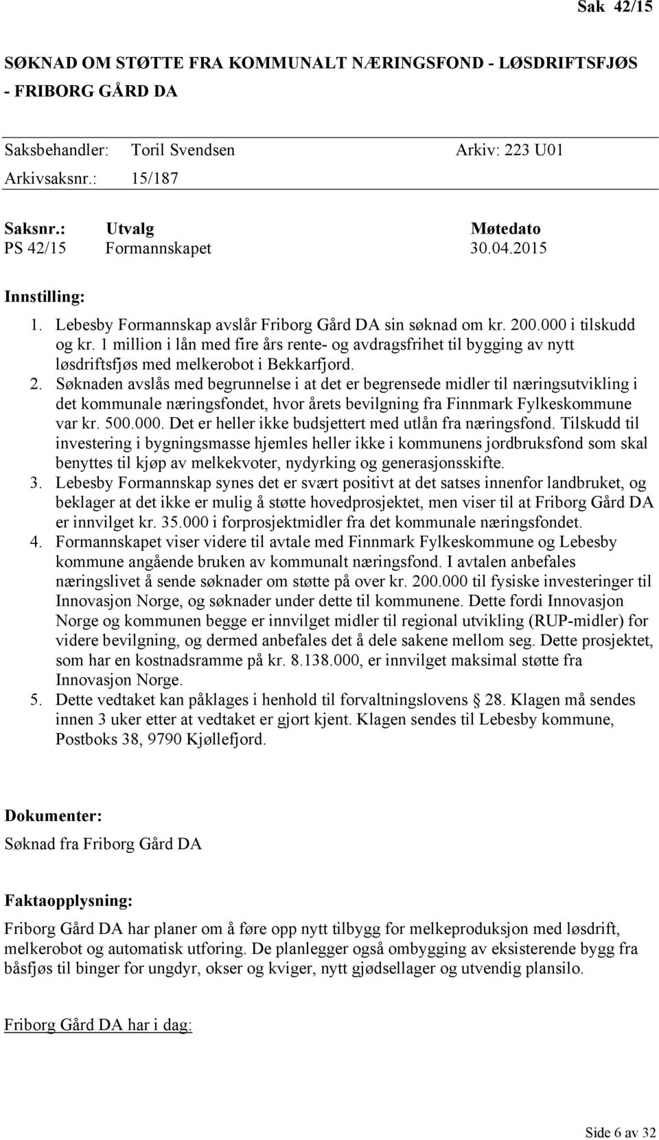 1 million i lån med fire års rente- og avdragsfrihet til bygging av nytt løsdriftsfjøs med melkerobot i Bekkarfjord. 2.