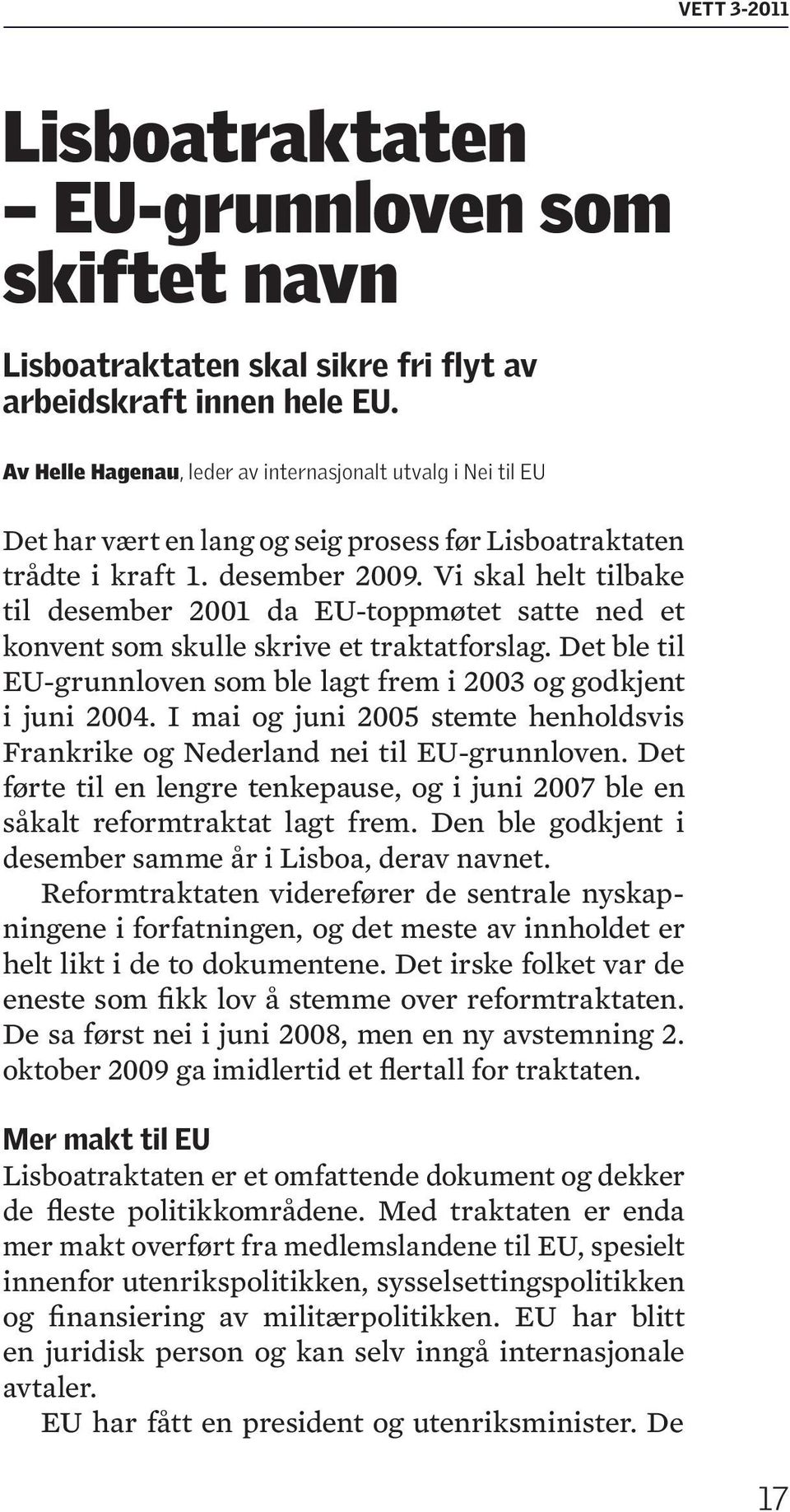 Vi skal helt tilbake til desember 2001 da EU-toppmøtet satte ned et konvent som skulle skrive et traktatforslag. Det ble til EU-grunnloven som ble lagt frem i 2003 og godkjent i juni 2004.