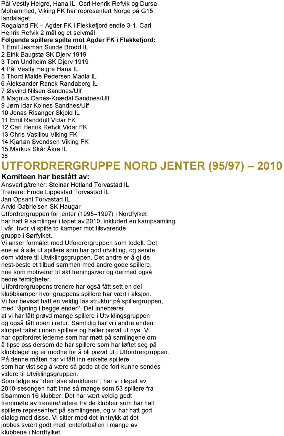 Hana IL 5 Thord Malde Pedersen Madla IL 6 Aleksander Ranck Randaberg IL 7 Øyvind Nilsen Sandnes/Ulf 8 Magnus Oanes-Knædal Sandnes/Ulf 9 Jørn Idar Kolnes Sandnes/Ulf 10 Jonas Risanger Skjold IL 11