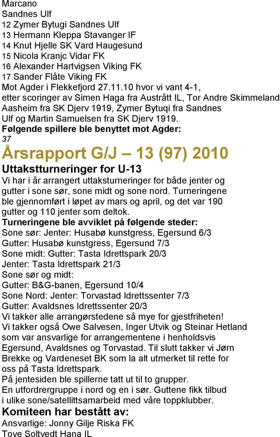 10 hvor vi vant 4-1, etter scoringer av Simen Haga fra Austrått IL, Tor Andre Skimmeland Aasheim fra SK Djerv 1919, Zymer Bytuqi fra Sandnes Ulf og Martin Samuelsen fra SK Djerv 1919.