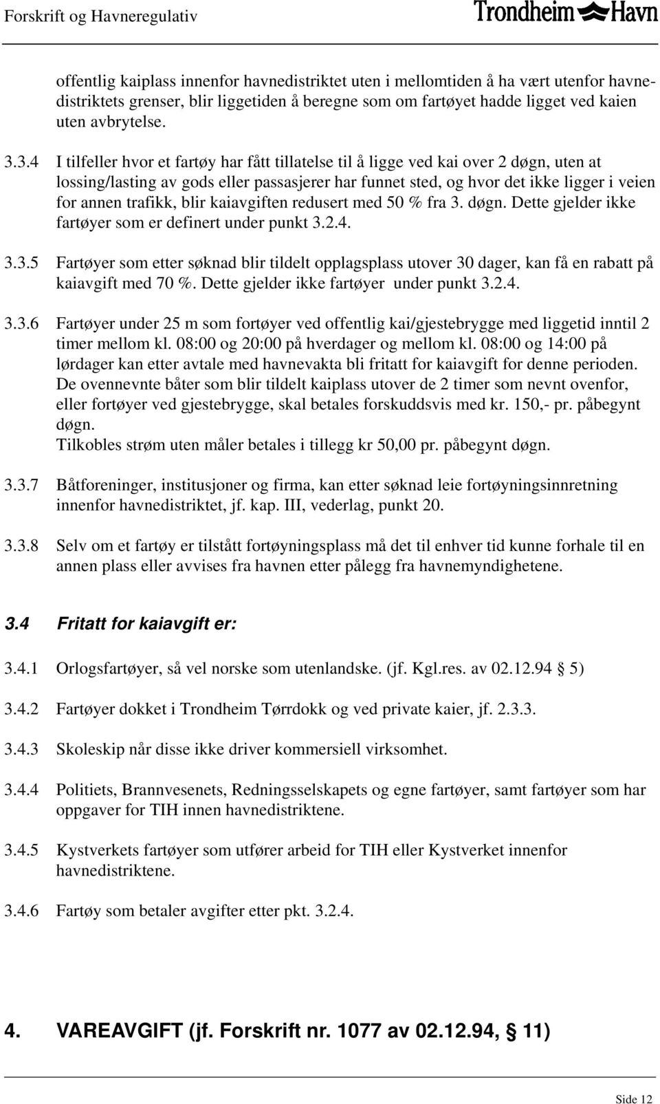 trafikk, blir kaiavgiften redusert med 50 % fra 3. døgn. Dette gjelder ikke fartøyer som er definert under punkt 3.2.4. 3.3.5 Fartøyer som etter søknad blir tildelt opplagsplass utover 30 dager, kan få en rabatt på kaiavgift med 70 %.