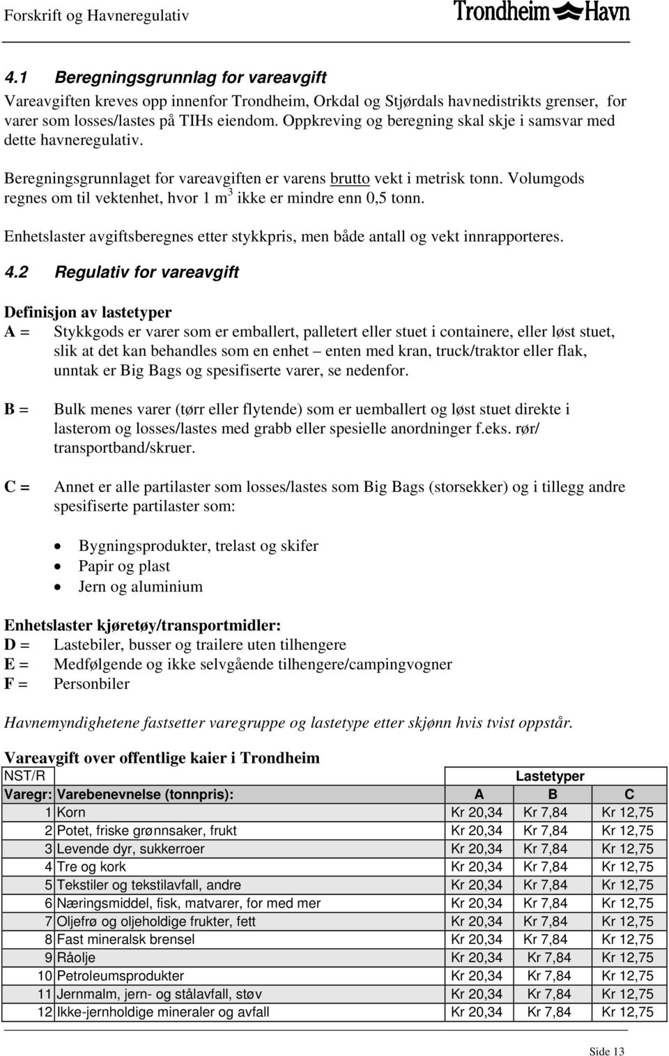 Volumgods regnes om til vektenhet, hvor 1 m 3 ikke er mindre enn 0,5 tonn. Enhetslaster avgiftsberegnes etter stykkpris, men både antall og vekt innrapporteres. 4.