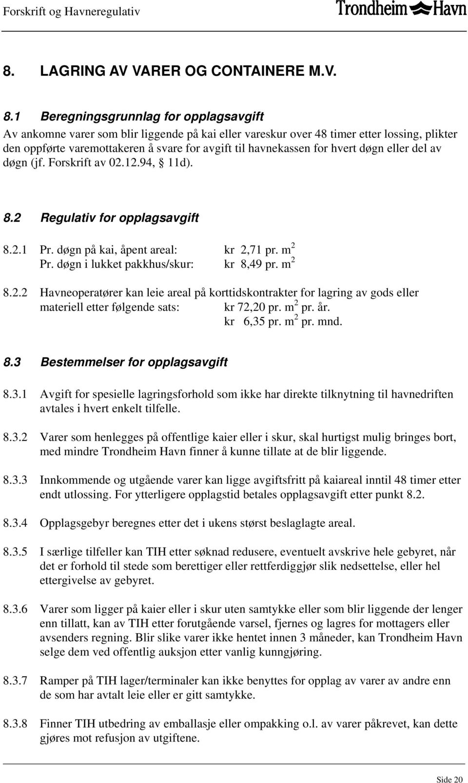 hvert døgn eller del av døgn (jf. Forskrift av 02.12.94, 11d). 8.2 Regulativ for opplagsavgift 8.2.1 Pr. døgn på kai, åpent areal: kr 2,71 pr. m 2 Pr. døgn i lukket pakkhus/skur: kr 8,49 pr. m 2 8.2.2 Havneoperatører kan leie areal på korttidskontrakter for lagring av gods eller materiell etter følgende sats: kr 72,20 pr.