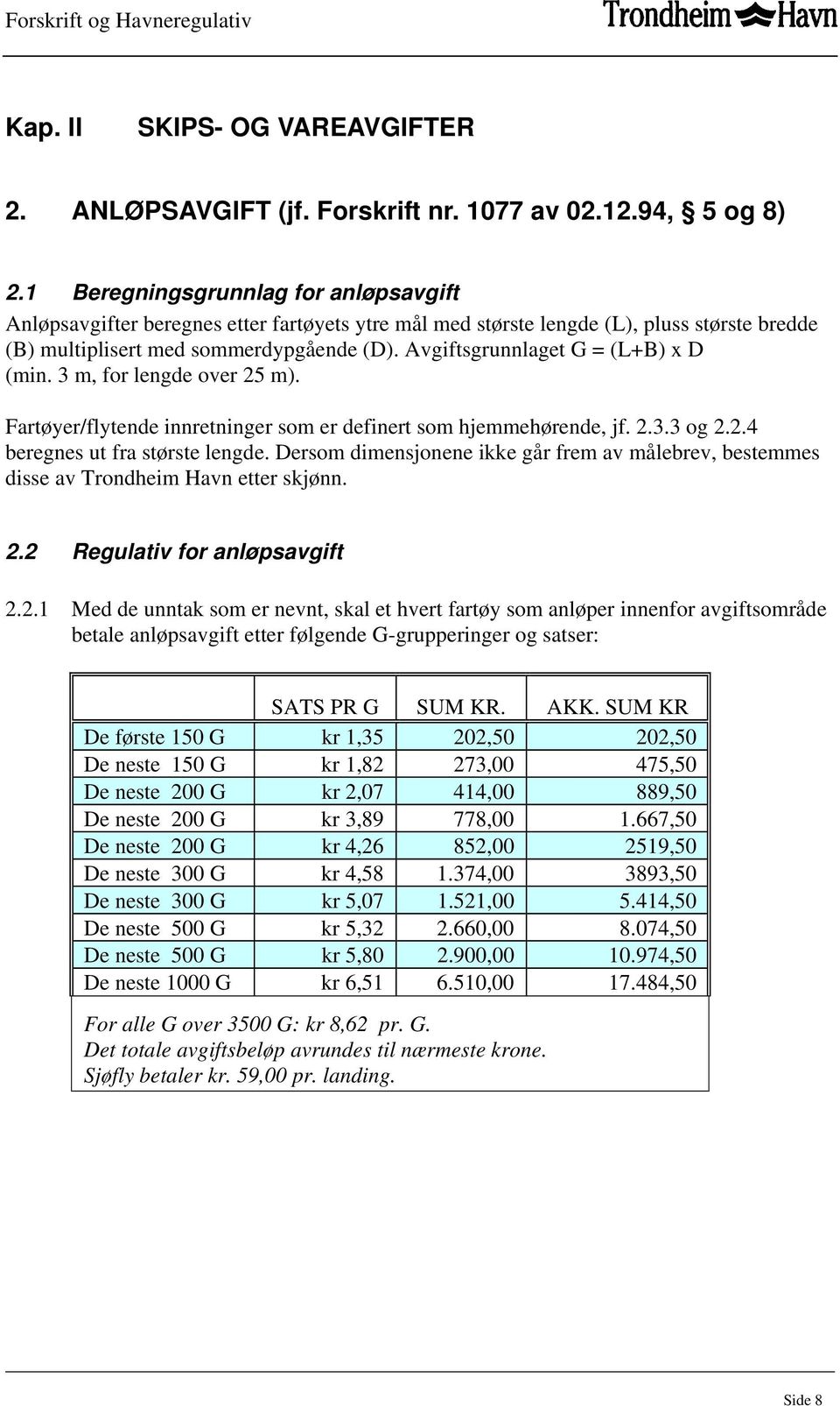 Avgiftsgrunnlaget G = (L+B) x D (min. 3 m, for lengde over 25 m). Fartøyer/flytende innretninger som er definert som hjemmehørende, jf. 2.3.3 og 2.2.4 beregnes ut fra største lengde.
