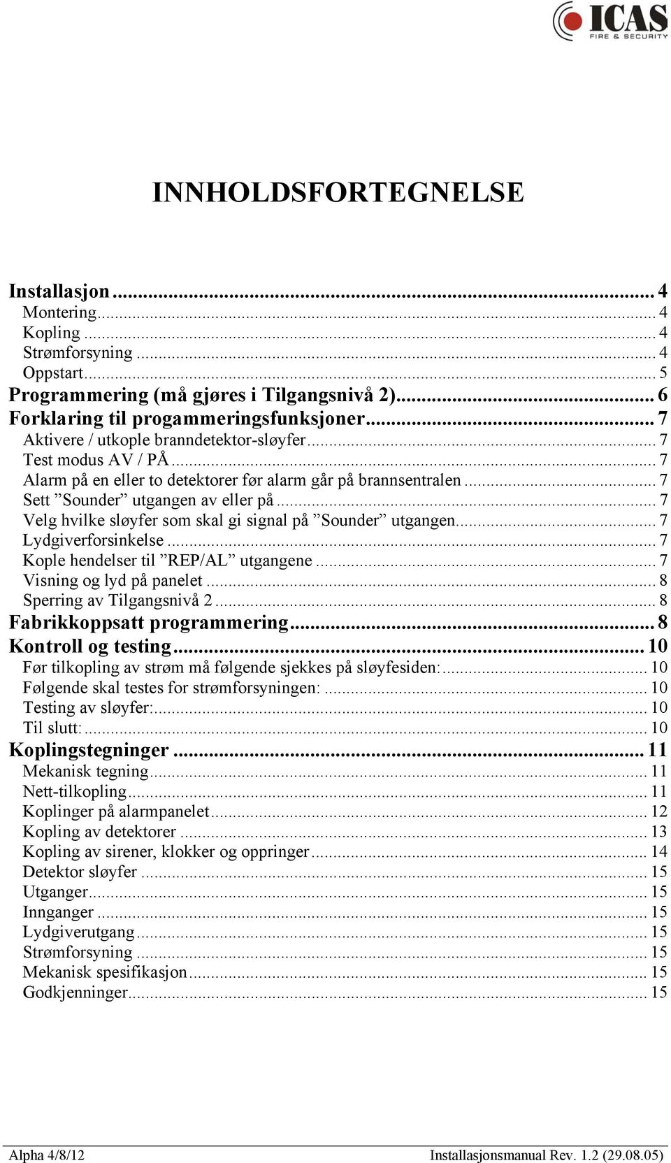 .. 7 Velg hvilke sløyfer som skal gi signal på Sounder utgangen... 7 Lydgiverforsinkelse... 7 Kople hendelser til REP/AL utgangene... 7 Visning og lyd på panelet...8 Sperring av Tilgangsnivå 2.