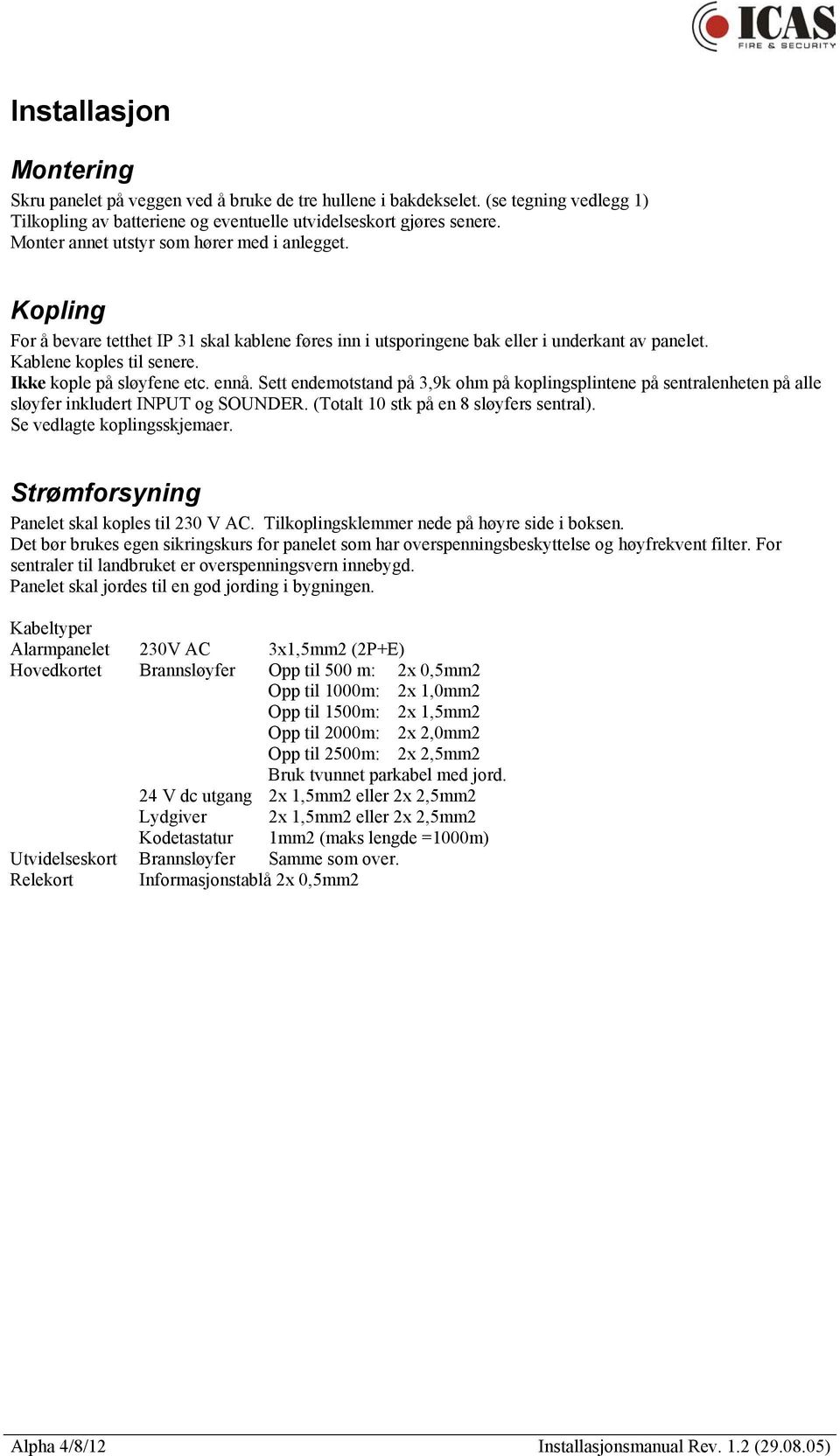 Ikke kople på sløyfene etc. ennå. Sett endemotstand på 3,9k ohm på koplingsplintene på sentralenheten på alle sløyfer inkludert INPUT og SOUNDER. (Totalt 10 stk på en 8 sløyfers sentral).