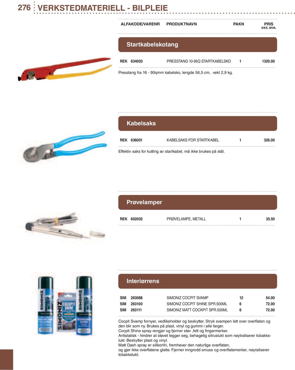 50 Interiørrens SIM 263088 SIMONIZ COCPIT SVAMP 12 54.00 SIM 263100 SIMONIZ COCPIT SHINE SPR.500ML 6 72.00 SIM 263111 SIMONIZ MATT COCKPIT SPR.500ML 6 72.00 Cocpit Svamp fornyer, vedlikeholder og beskytter.