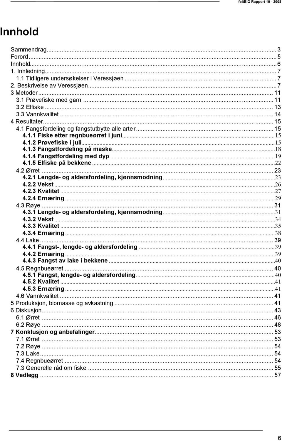 .4 Fangstfordeling med dyp...9 4..5 Elfiske på bekkene... 4. Ørret... 3 4.. Lengde- og aldersfordeling, kjønnsmodning...3 4.. Vekst...6 4..3 Kvalitet...7 4..4 Ernæring...9 4.3 Røye... 3 4.3. Lengde- og aldersfordeling, kjønnsmodning...3 4.3. Vekst...34 4.