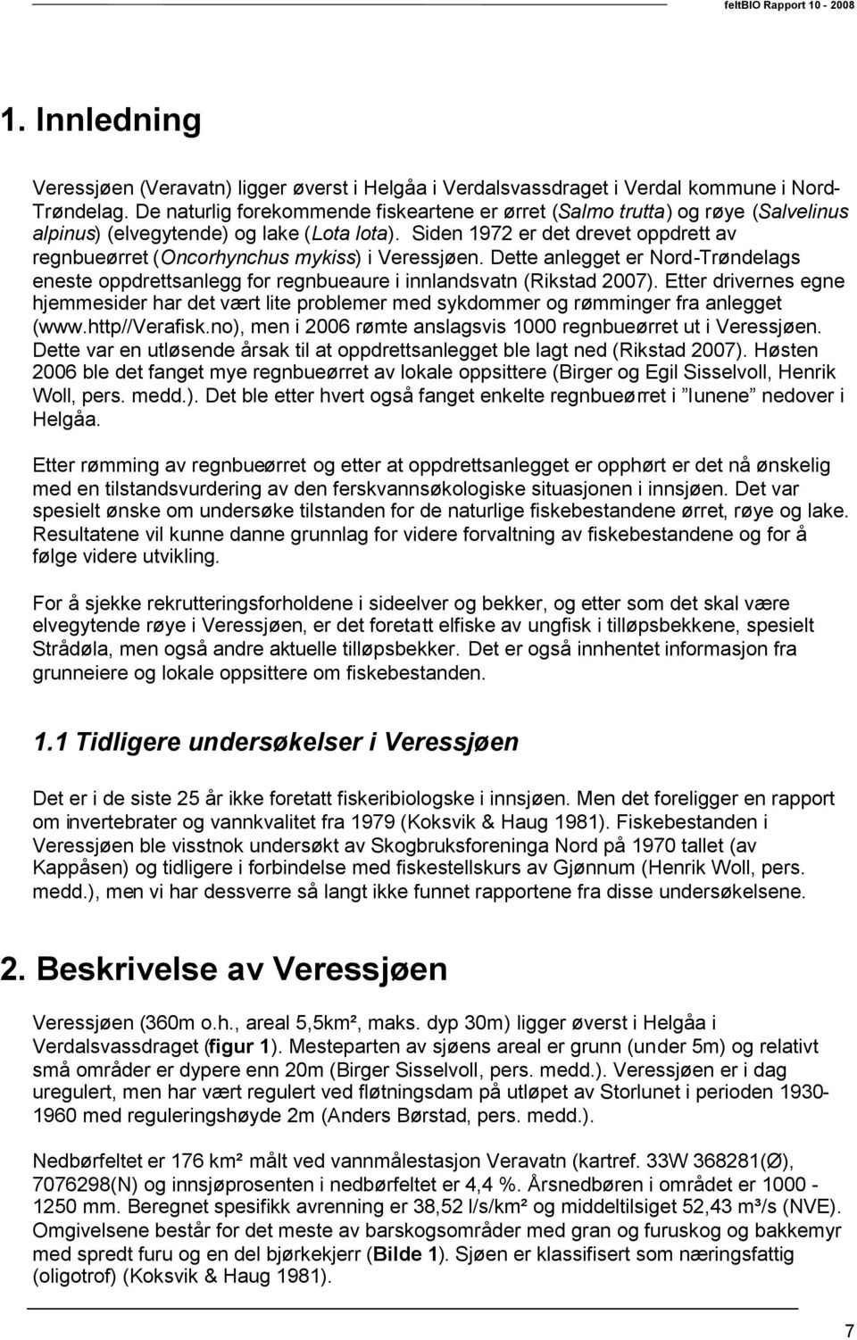 Siden 97 er det drevet oppdrett av regnbueørret (Oncorhynchus mykiss) i Veressjøen. Dette anlegget er Nord-Trøndelags eneste oppdrettsanlegg for regnbueaure i innlandsvatn (Rikstad 7).