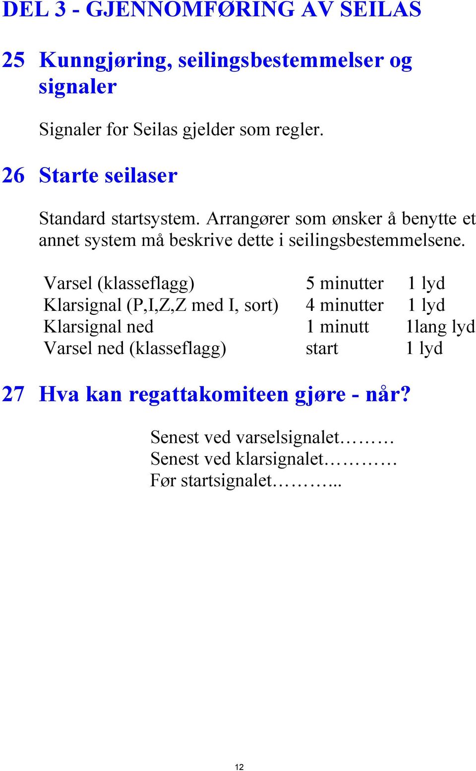 Varsel (klasseflagg) 5 minutter 1 lyd Klarsignal (P,I,Z,Z med I, sort) 4 minutter 1 lyd Klarsignal ned 1 minutt 1lang lyd Varsel