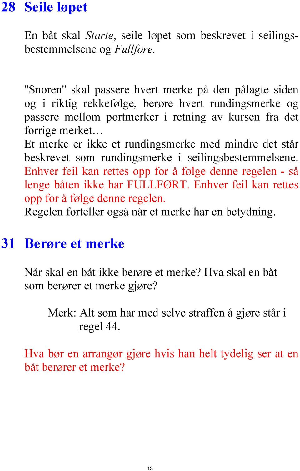 rundingsmerke med mindre det står beskrevet som rundingsmerke i seilingsbestemmelsene. Enhver feil kan rettes opp for å følge denne regelen - så lenge båten ikke har FULLFØRT.