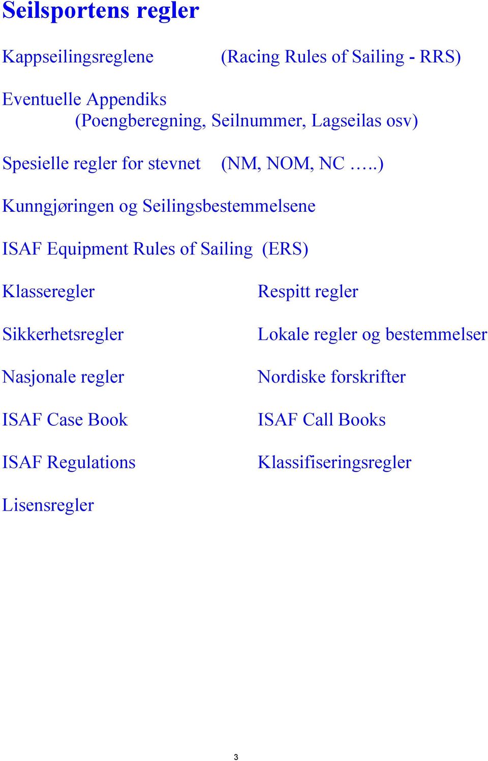 .) Kunngjøringen og Seilingsbestemmelsene ISAF Equipment Rules of Sailing (ERS) Klasseregler Sikkerhetsregler