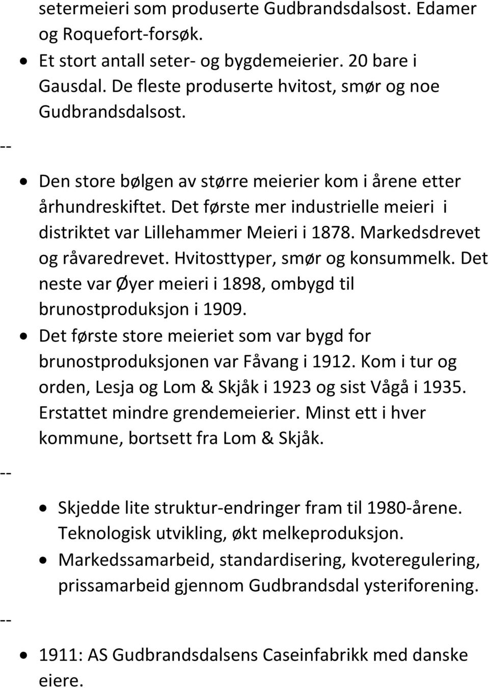 Hvitosttyper, smør og konsummelk. Det neste var Øyer meieri i 1898, ombygd til brunostproduksjon i 1909. Det første store meieriet som var bygd for brunostproduksjonen var Fåvang i 1912.