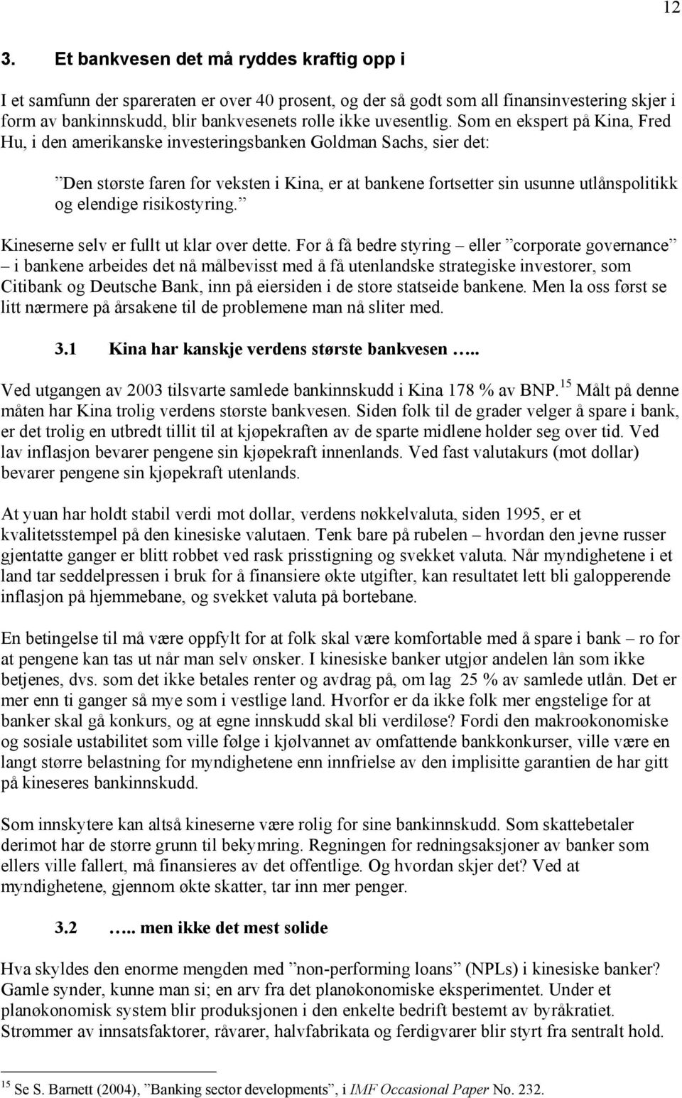 Som en ekspert på Kina, Fred Hu, i den amerikanske investeringsbanken Goldman Sachs, sier det: Den største faren for veksten i Kina, er at bankene fortsetter sin usunne utlånspolitikk og elendige