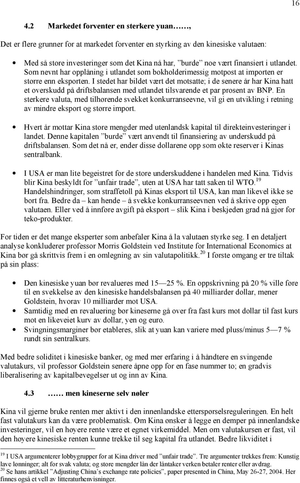 I stedet har bildet vært det motsatte; i de senere år har Kina hatt et overskudd på driftsbalansen med utlandet tilsvarende et par prosent av BNP.