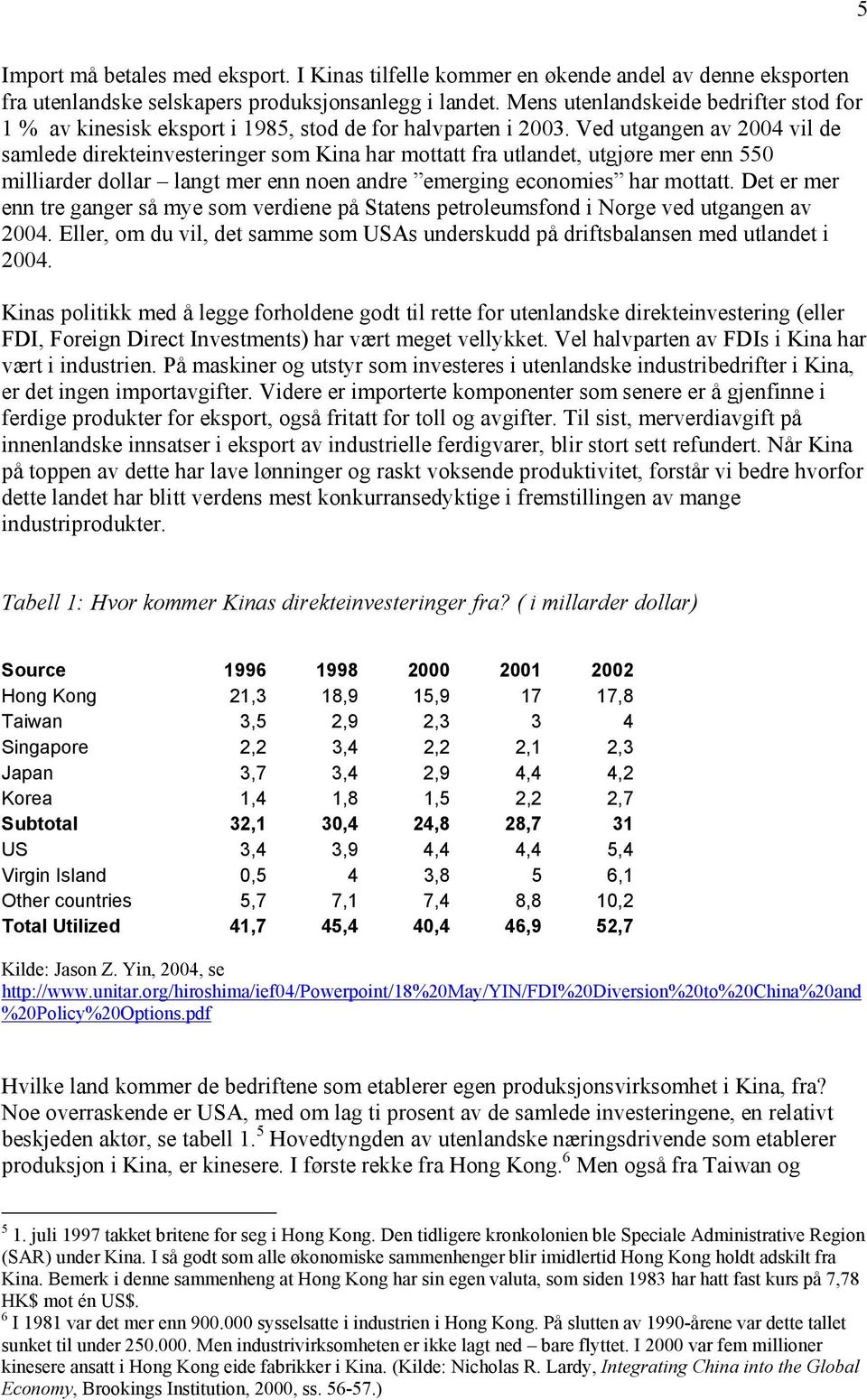 Ved utgangen av 2004 vil de samlede direkteinvesteringer som Kina har mottatt fra utlandet, utgjøre mer enn 550 milliarder dollar langt mer enn noen andre emerging economies har mottatt.