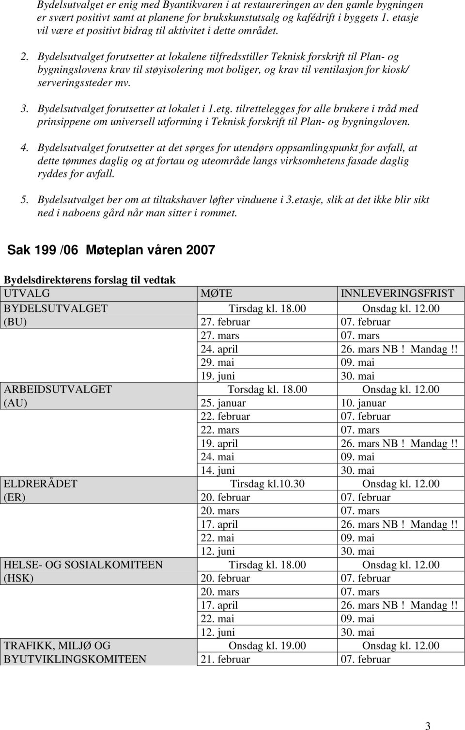 Bydelsutvalget forutsetter at lokalene tilfredsstiller Teknisk forskrift til Plan- og bygningslovens krav til støyisolering mot boliger, og krav til ventilasjon for kiosk/ serveringssteder mv. 3.