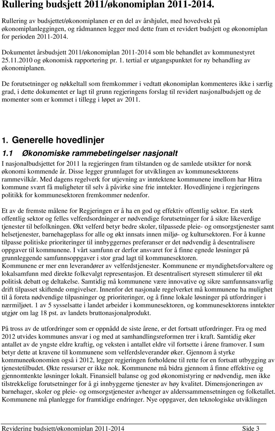 Dokumentet årsbudsjett 2011/økonomiplan 2011-2014 som ble behandlet av kommunestyret 25.11.2010 og økonomisk rapportering pr. 1. tertial er utgangspunktet for ny behandling av økonomiplanen.