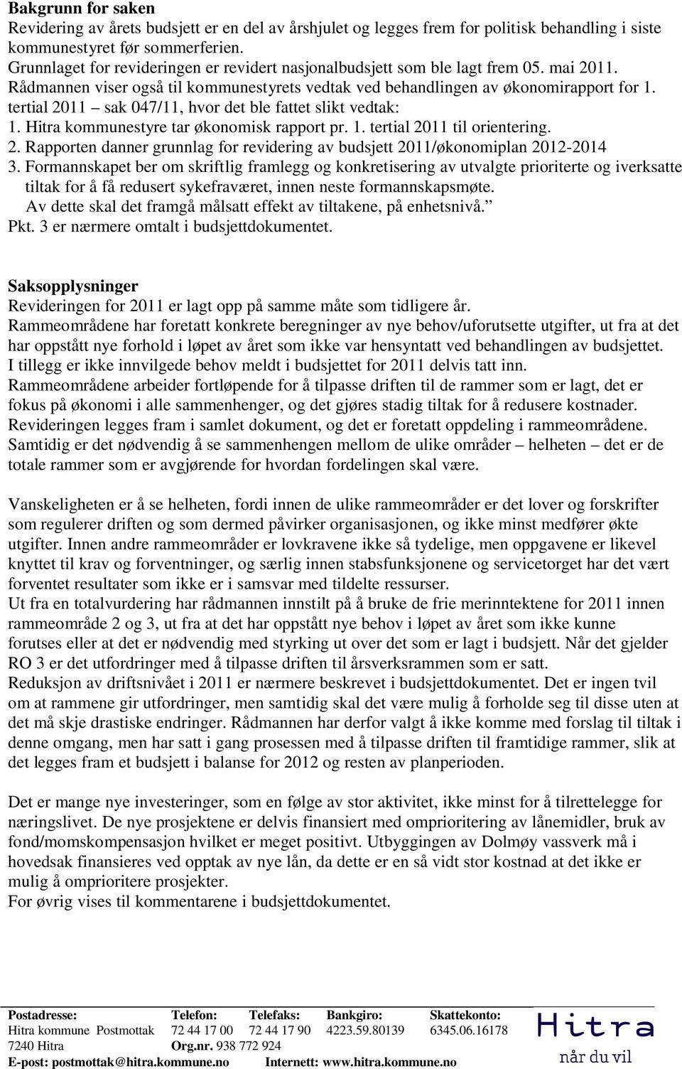 tertial 2011 sak 047/11, hvor det ble fattet slikt vedtak: 1. Hitra kommunestyre tar økonomisk rapport pr. 1. tertial 2011 til orientering. 2. Rapporten danner grunnlag for revidering av budsjett 2011/økonomiplan 2012-2014 3.