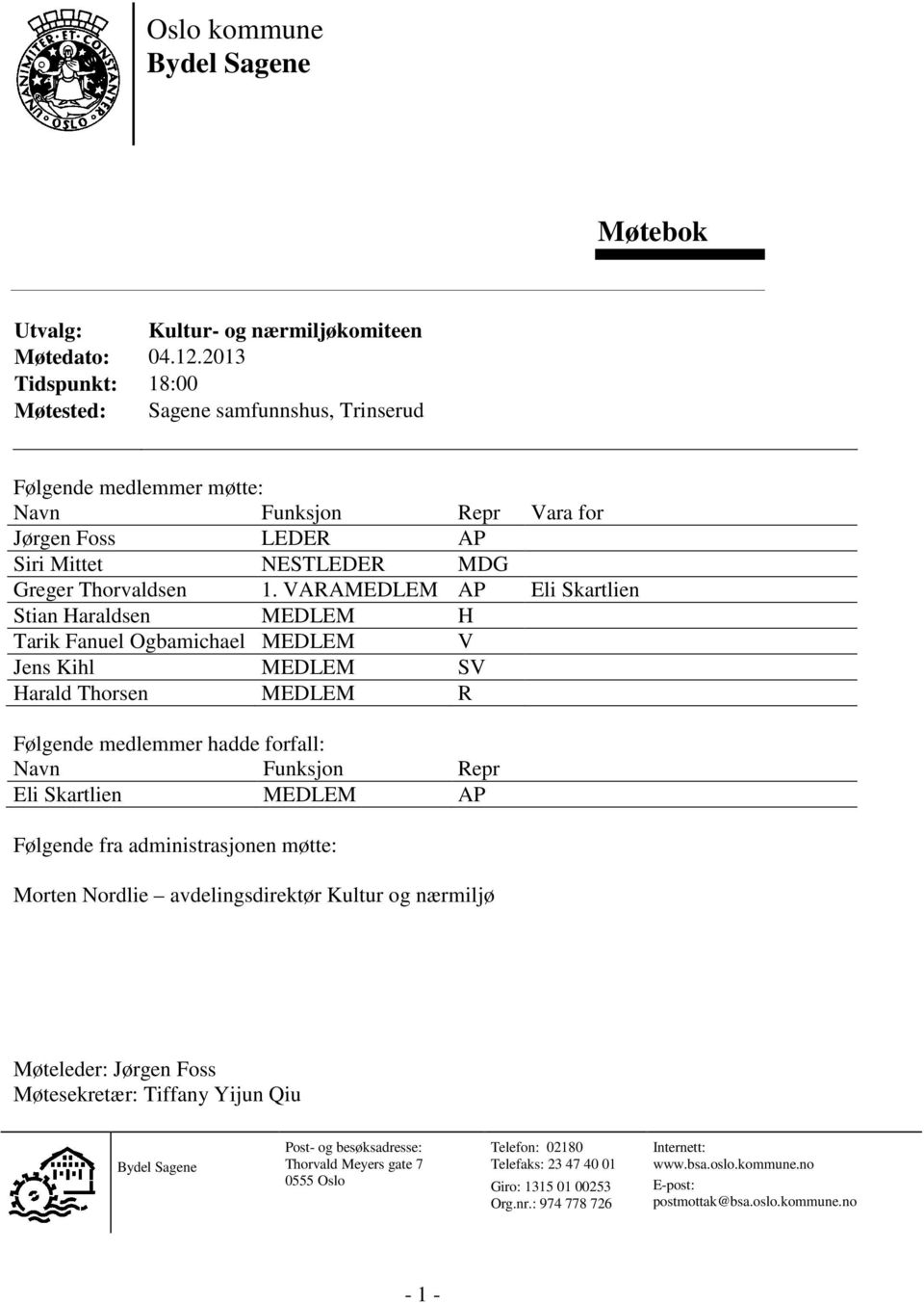 VARAMEDLEM AP Eli Skartlien Stian Haraldsen MEDLEM H Tarik Fanuel Ogbamichael MEDLEM V Jens Kihl MEDLEM SV Harald Thorsen MEDLEM R Følgende medlemmer hadde forfall: Navn Funksjon Repr Eli Skartlien