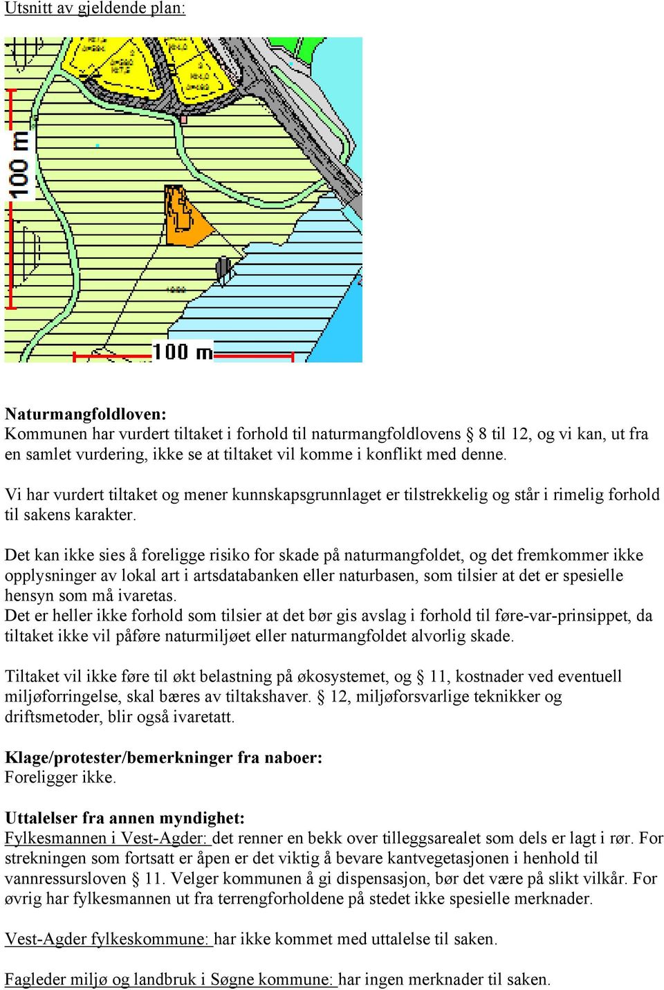 Det kan ikke sies å foreligge risiko for skade på naturmangfoldet, og det fremkommer ikke opplysninger av lokal art i artsdatabanken eller naturbasen, som tilsier at det er spesielle hensyn som må