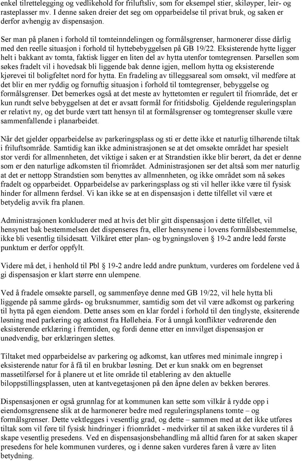 Ser man på planen i forhold til tomteinndelingen og formålsgrenser, harmonerer disse dårlig med den reelle situasjon i forhold til hyttebebyggelsen på GB 19/22.