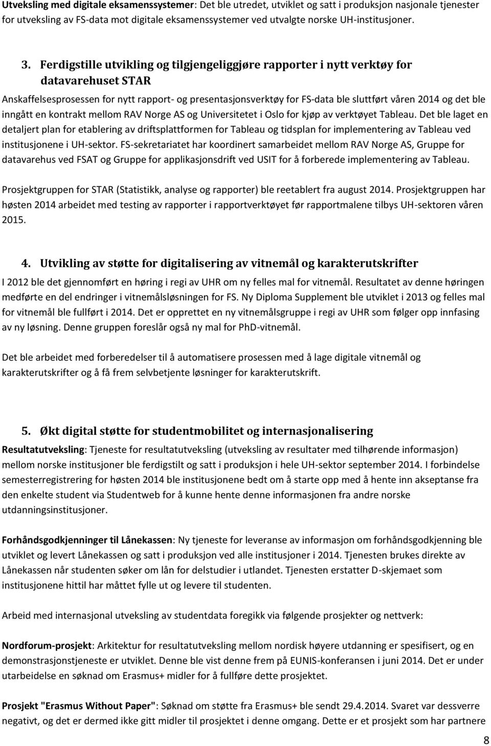 Ferdigstille utvikling og tilgjengeliggjøre rapporter i nytt verktøy for datavarehuset STAR Anskaffelsesprosessen for nytt rapport- og presentasjonsverktøy for FS-data ble sluttført våren 2014 og det