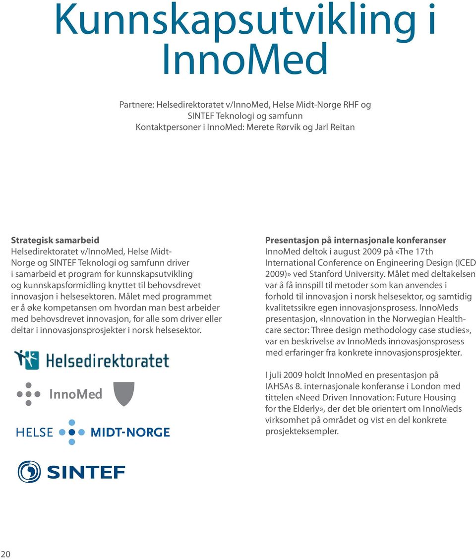 helsesektoren. Målet med programmet er å øke kompetansen om hvordan man best arbeider med behovsdrevet innovasjon, for alle som driver eller deltar i innovasjonsprosjekter i norsk helsesektor.