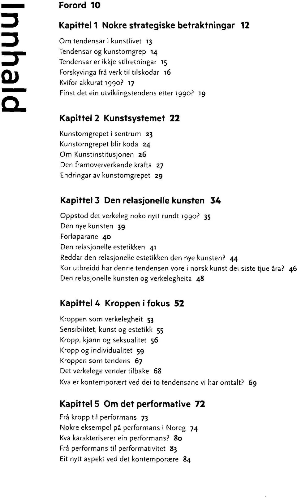 19 Kapittel 2 Kunstsystemet 22 Kunstomgrepet i sentrum 23 Kunstomgrepet blir koda 24 Om Kunstinstitusjonen 26 Den framoververkande krafta 27 Endringar av kunstomgrepet 29 Kapittel 3 Den relasjonelle