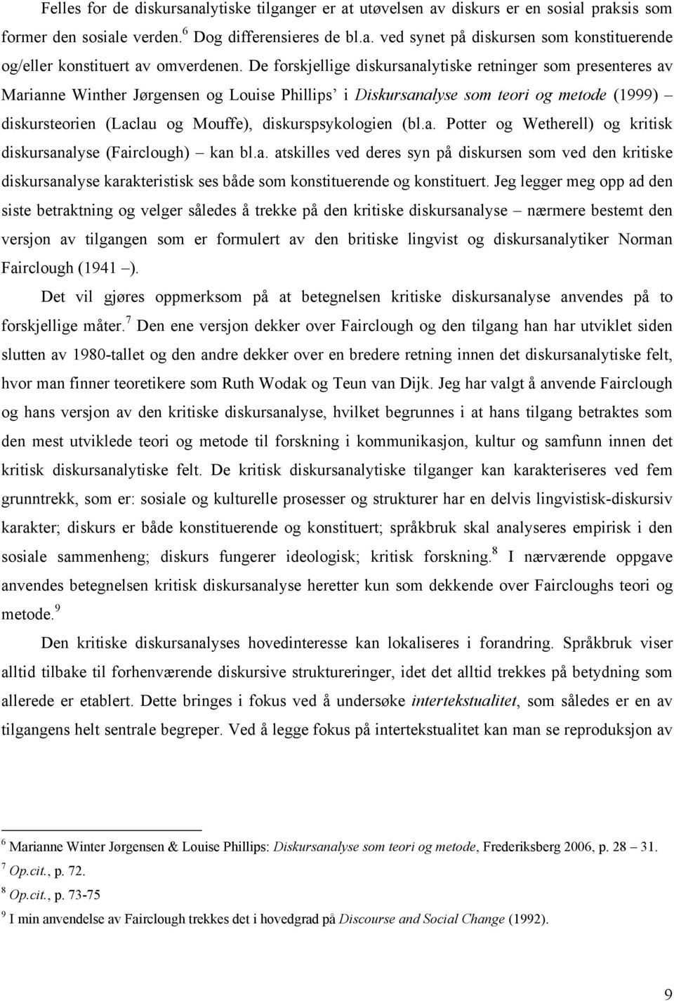 diskurspsykologien (bl.a. Potter og Wetherell) og kritisk diskursanalyse (Fairclough) kan bl.a. atskilles ved deres syn på diskursen som ved den kritiske diskursanalyse karakteristisk ses både som konstituerende og konstituert.