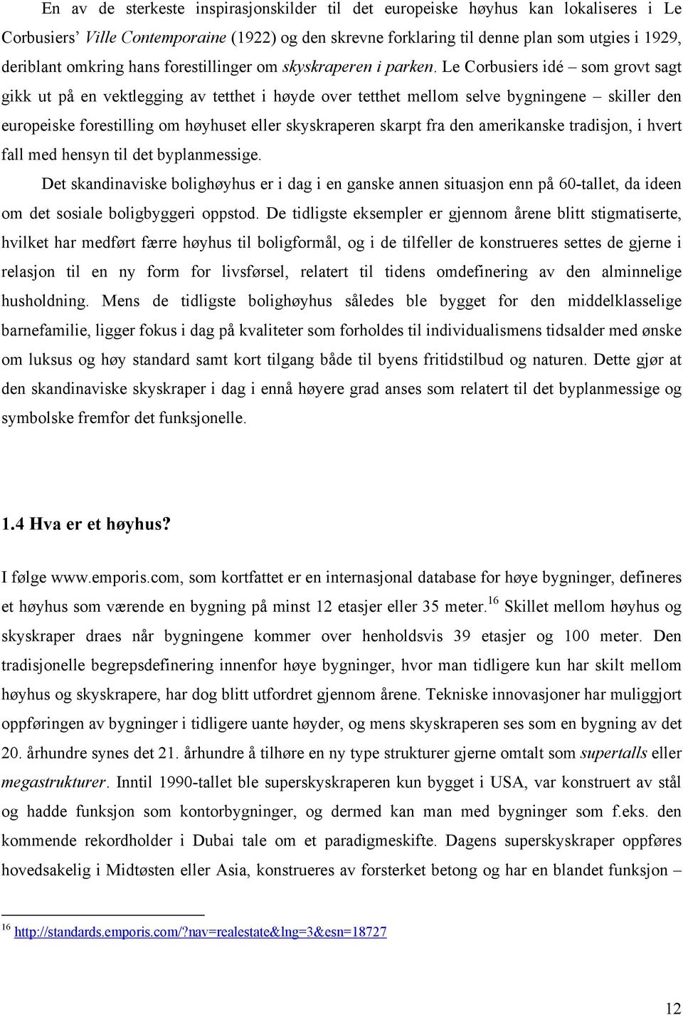 Le Corbusiers idé som grovt sagt gikk ut på en vektlegging av tetthet i høyde over tetthet mellom selve bygningene skiller den europeiske forestilling om høyhuset eller skyskraperen skarpt fra den