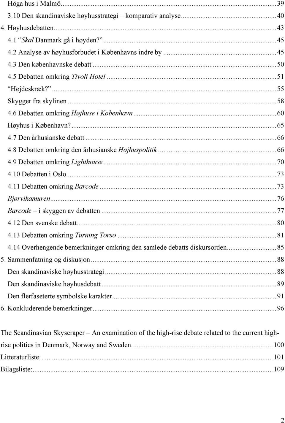 7 Den århusianske debatt... 66 4.8 Debatten omkring den århusianske Højhuspolitik... 66 4.9 Debatten omkring Lighthouse... 70 4.10 Debatten i Oslo... 73 4.11 Debatten omkring Barcode.