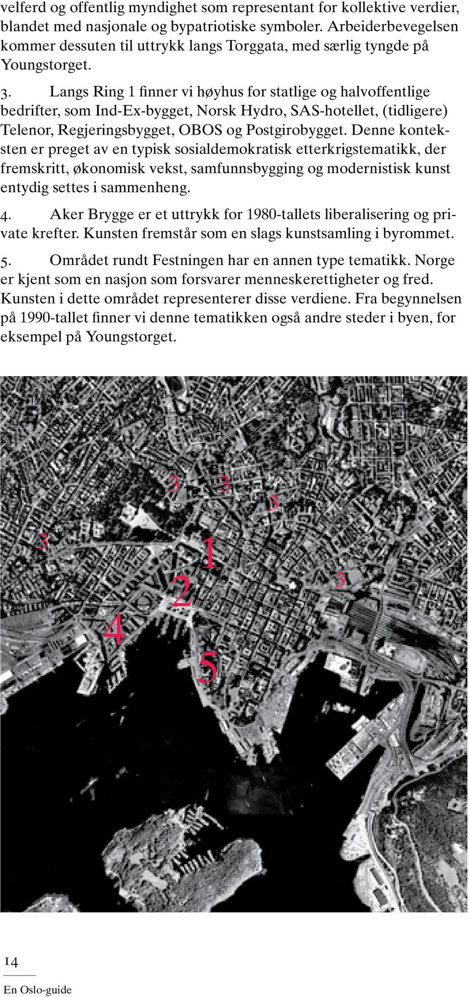 Langs Ring 1 finner vi høyhus for statlige og halvoffentlige bedrifter, som Ind-Ex-bygget, Norsk Hydro, SAS-hotellet, (tidligere) Telenor, Regjeringsbygget, OBOS og Postgirobygget.