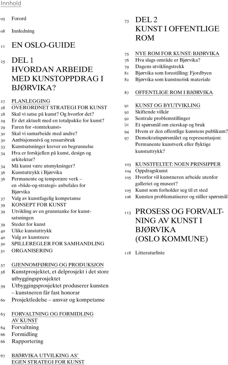 30 Ambisjonsnivå og ressursbruk 33 Kunstsatsninger krever en begrunnelse 34 Hva er forskjellen på kunst, design og arkitektur? 34 Må kunst være utsmykninger?