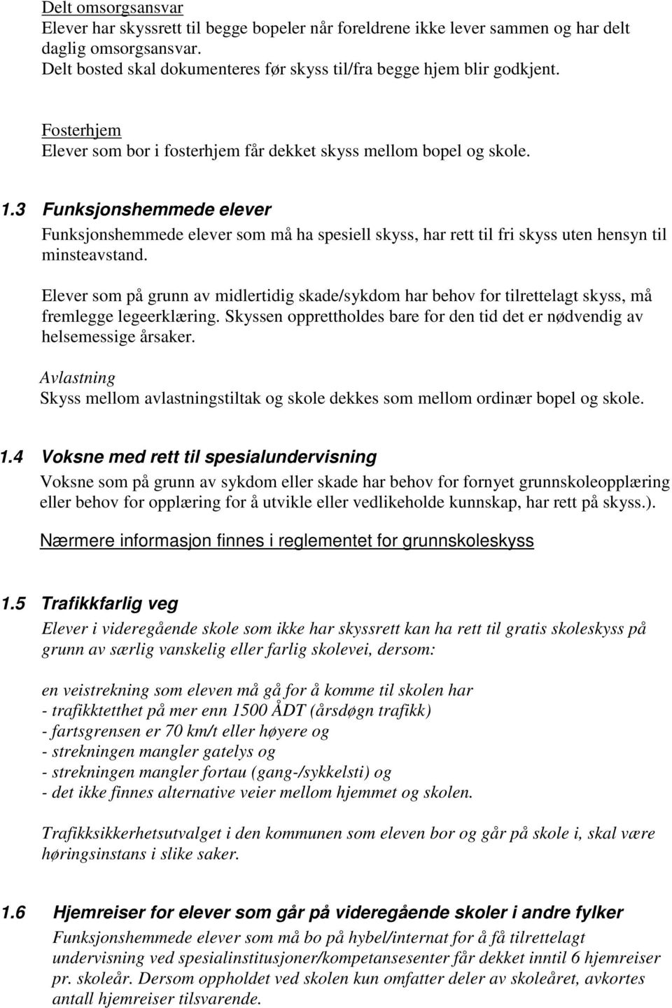 3 Funksjonshemmede elever Funksjonshemmede elever som må ha spesiell skyss, har rett til fri skyss uten hensyn til minsteavstand.