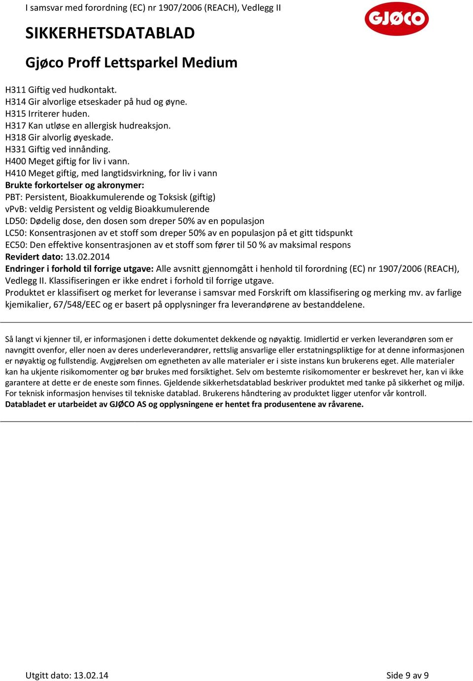 H410 Meget giftig, med langtidsvirkning, for liv i vann Brukte forkortelser og akronymer: PBT: Persistent, Bioakkumulerende og Toksisk (giftig) vpvb: veldig Persistent og veldig Bioakkumulerende