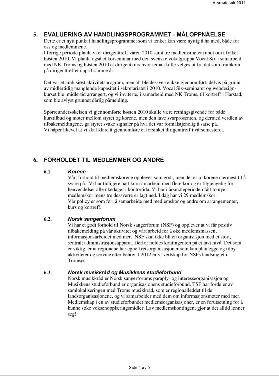 Vi planla også et korseminar med den svenske vokalgruppa Vocal Six i samarbeid med NK Troms og høsten 2010 et dirigentkurs hvor tema skulle velges ut fra det som framkom på dirigenttreffet i april