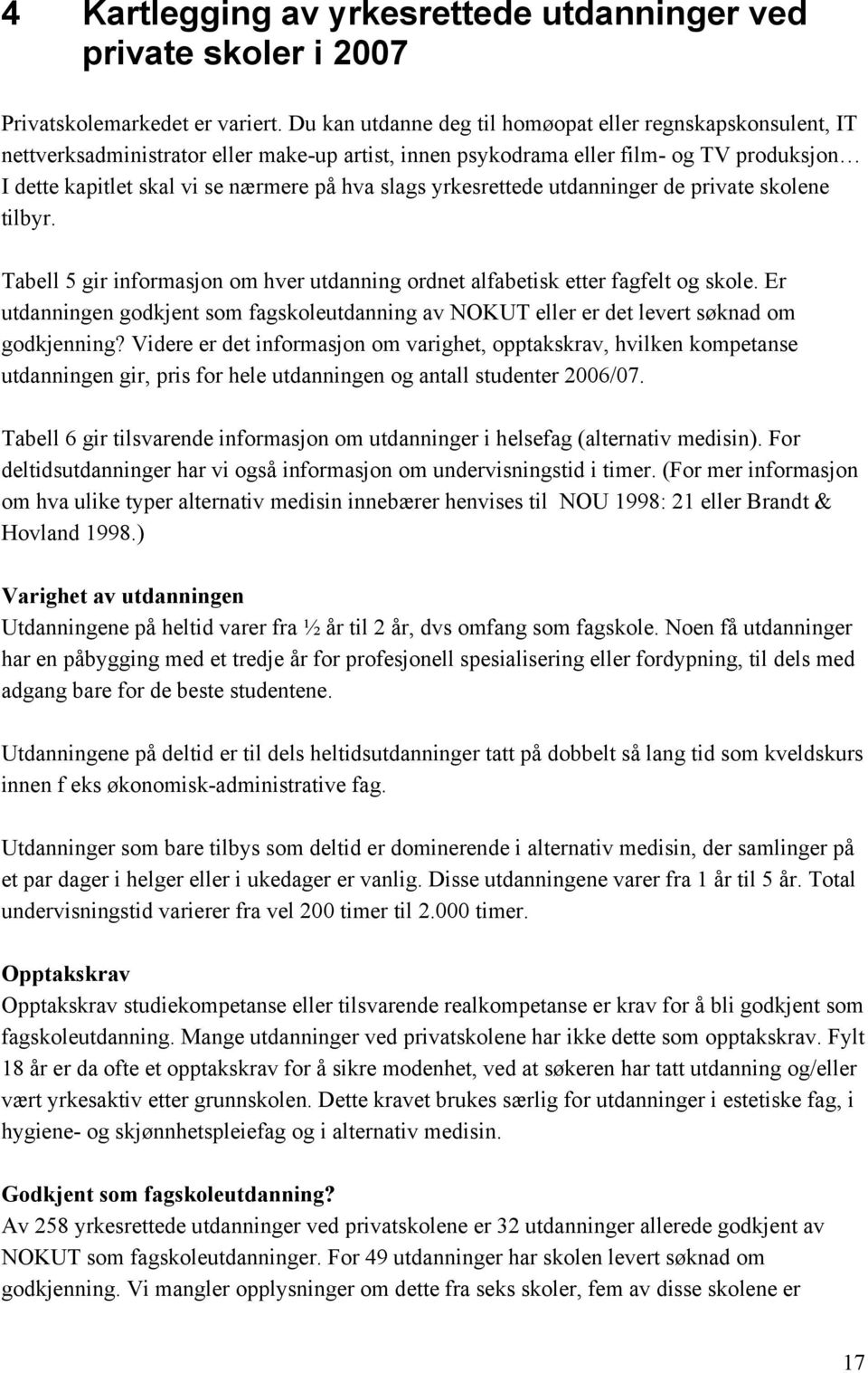 slags yrkesrettede utdanninger de private skolene tilbyr. Tabell 5 gir informasjon om hver utdanning ordnet alfabetisk etter fagfelt og skole.