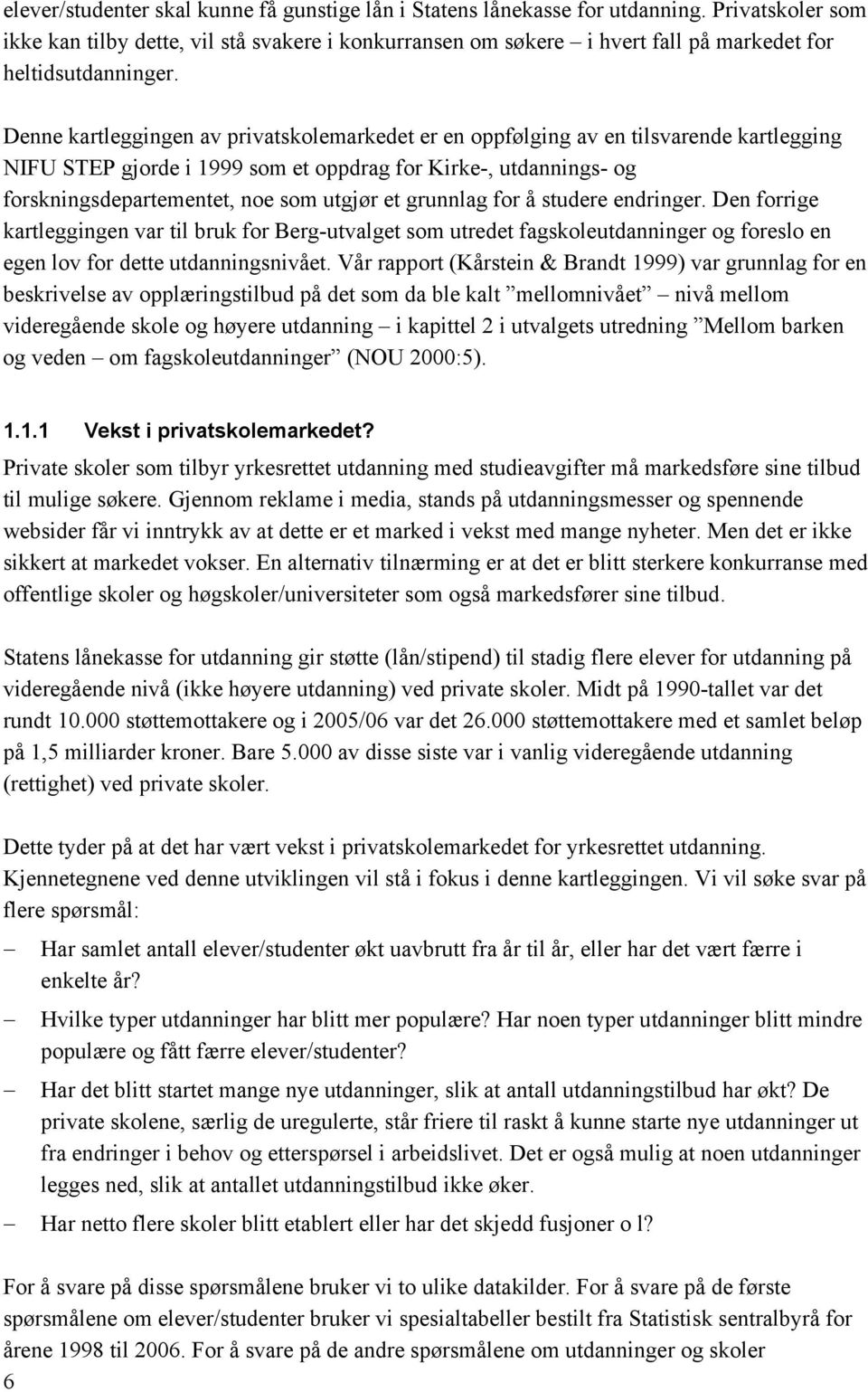 grunnlag for å studere endringer. Den forrige kartleggingen var til bruk for Berg-utvalget som utredet utdanninger og foreslo en egen lov for dette utdanningsnivået.