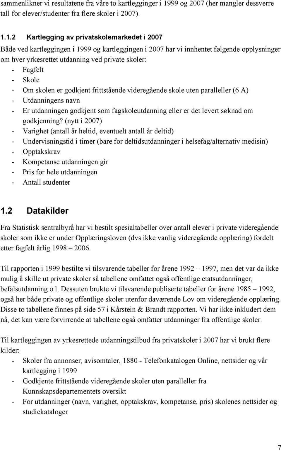 1.2 Kartlegging av privatskolemarkedet i 2007 Både ved kartleggingen i 1999 og kartleggingen i 2007 har vi innhentet følgende opplysninger om hver yrkesrettet utdanning ved private skoler: - Fagfelt