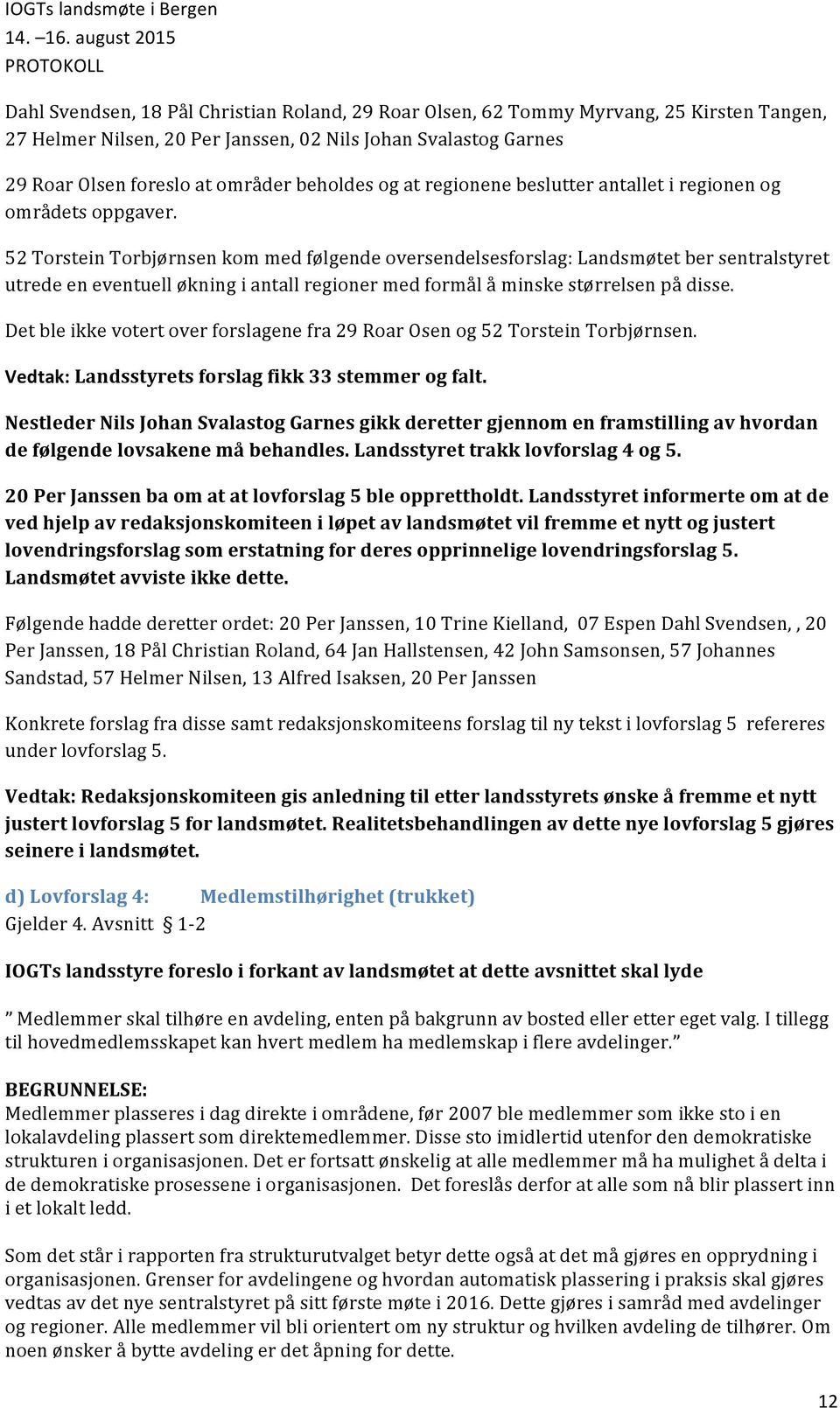 52 Torstein Torbjørnsen kom med følgende oversendelsesforslag: Landsmøtet ber sentralstyret utrede en eventuell økning i antall regioner med formål å minske størrelsen på disse.