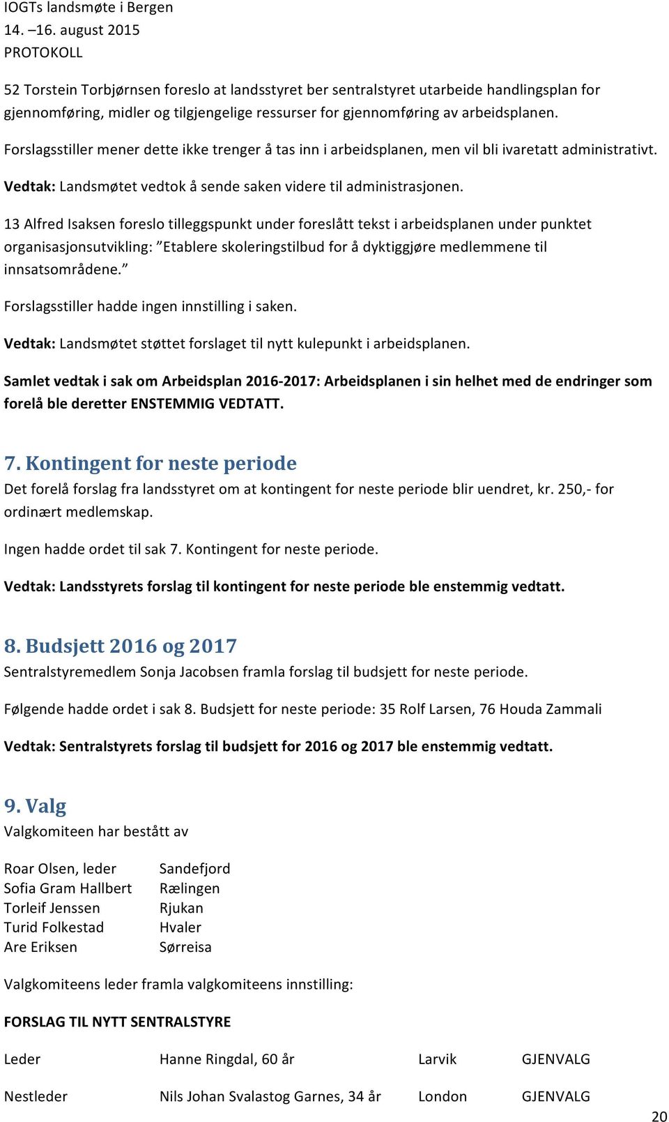 13 Alfred Isaksen foreslo tilleggspunkt under foreslått tekst i arbeidsplanen under punktet organisasjonsutvikling: Etablere skoleringstilbud for å dyktiggjøre medlemmene til innsatsområdene.