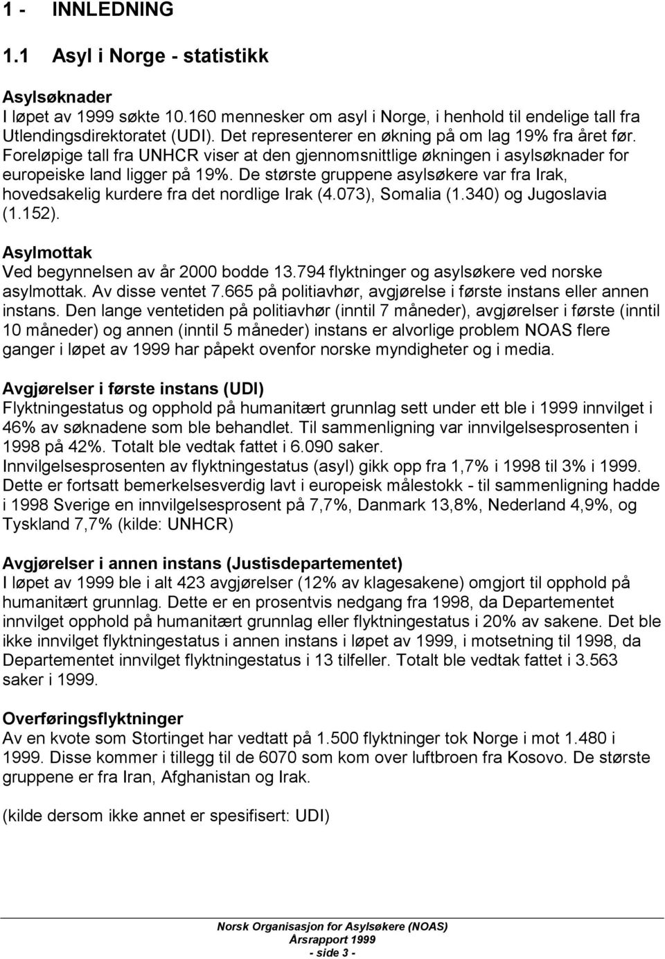 De største gruppene asylsøkere var fra Irak, hovedsakelig kurdere fra det nordlige Irak (4.073), Somalia (1.340) og Jugoslavia (1.152). Asylmottak Ved begynnelsen av år 2000 bodde 13.