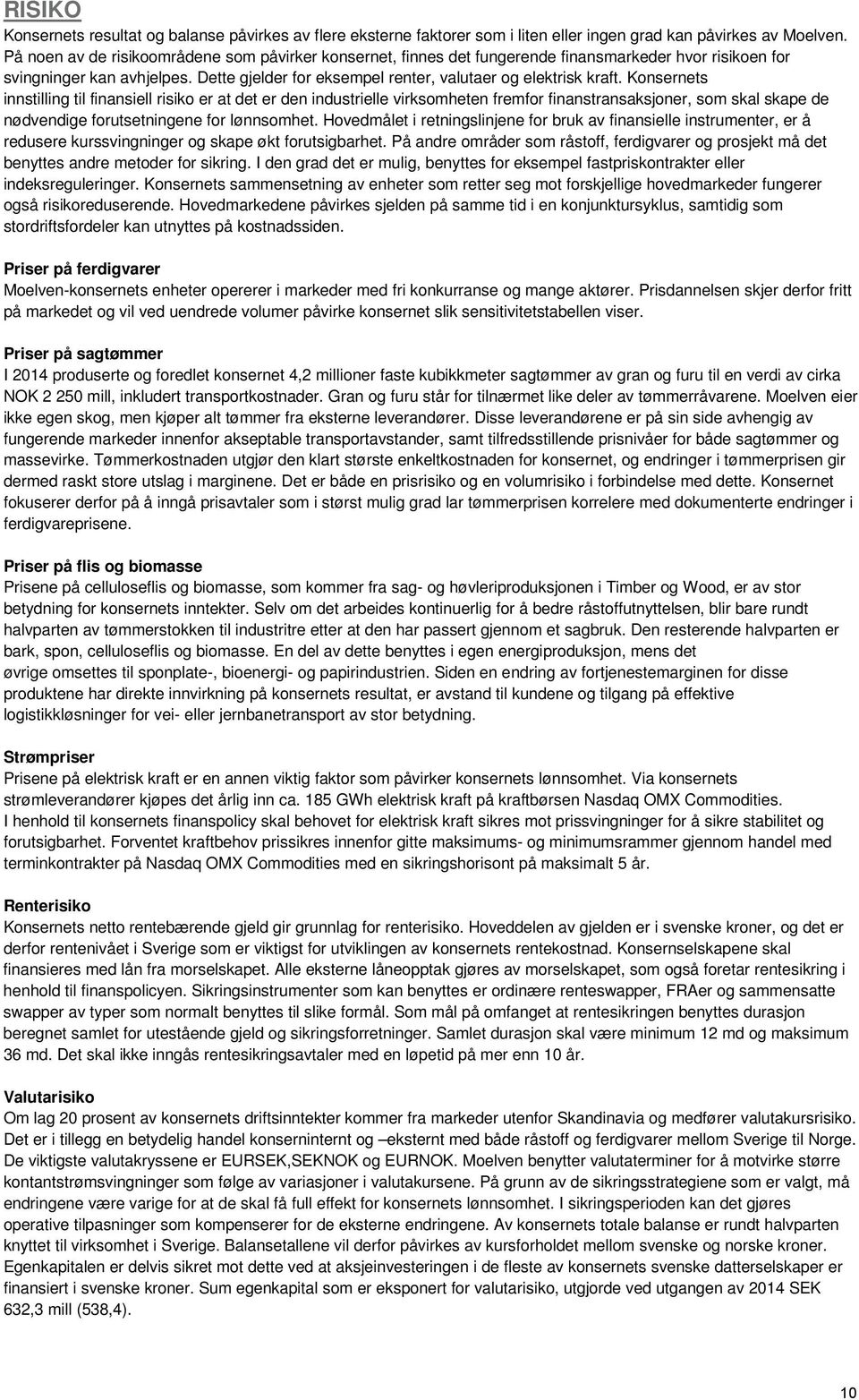 Konsernets innstilling til finansiell risiko er at det er den industrielle virksomheten fremfor finanstransaksjoner, som skal skape de nødvendige forutsetningene for lønnsomhet.