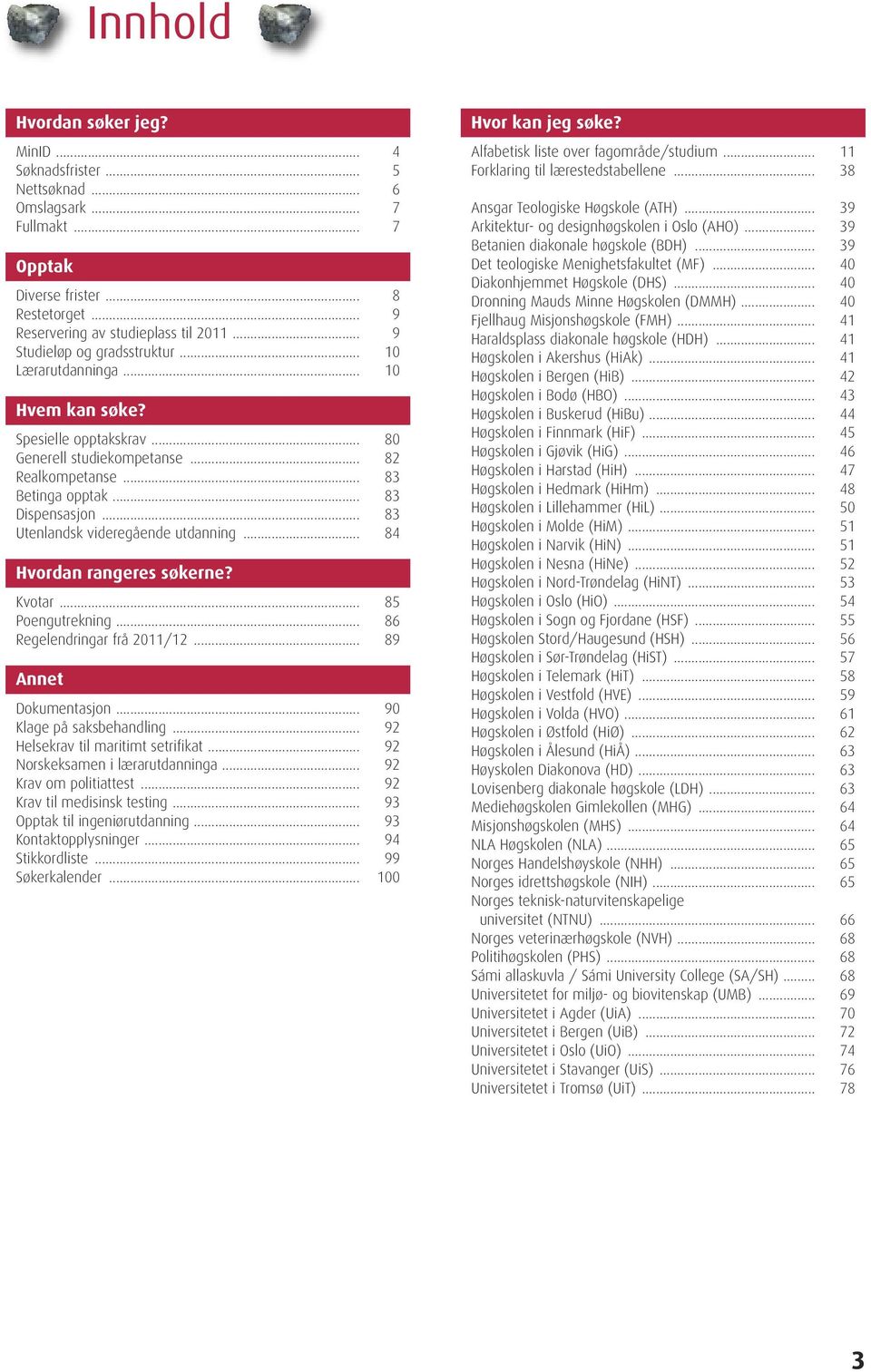 .. 83 Utenlandsk videregående utdanning... 84 Hvordan rangeres søkerne? Kvotar... 85 Poengutrekning... 86 Regelendringar frå 2011/12... 89 Annet Dokumentasjon... 90 Klage på saksbehandling.