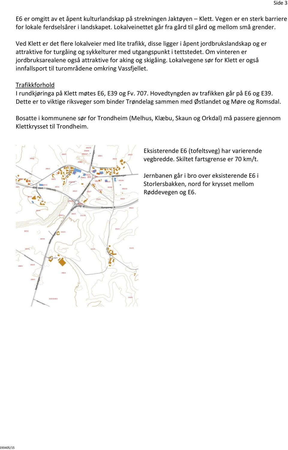 Ved Klett er det flere lokalveier med lite trafikk, disse ligger i åpent jordbrukslandskap og er attraktive for turgåing og sykkelturer med utgangspunkt i tettstedet.