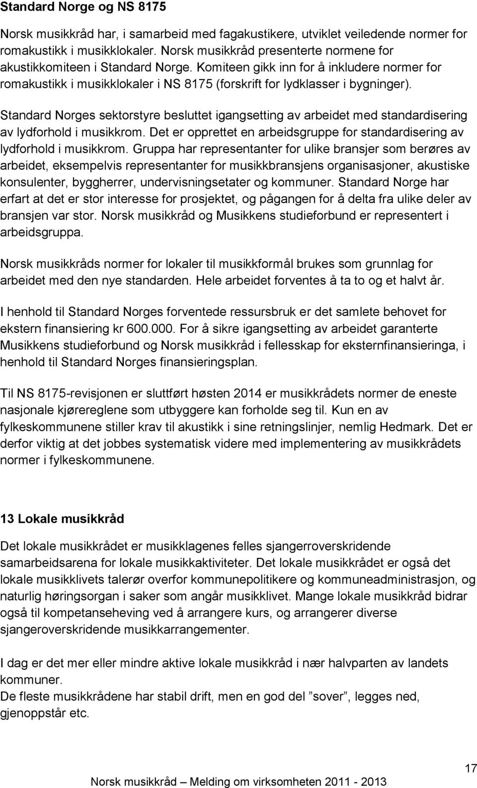 Standard Norges sektorstyre besluttet igangsetting av arbeidet med standardisering av lydforhold i musikkrom. Det er opprettet en arbeidsgruppe for standardisering av lydforhold i musikkrom.